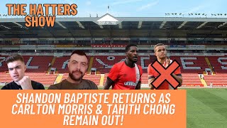 Shandon Baptiste RETURNS As Carlton Morris amp Tahith Chong Remain OUT  The Hatters Show  Ep 202 [upl. by Ok]