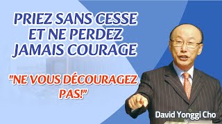 David Yonggi CHO SERMON  PRIEZ SANS CESSE ET NE PERDEZ JAMAIS COURAGE quotNE VOUS DÉCOURAGEZ PAS quot [upl. by Kass252]