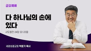 2024 06 21 세광교회 금요설교  다 하나님의 손에 있다  사도행전 24장 2223절  박문기 목사 [upl. by Gaylord]