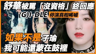 舒華被罵「沒資格」48h終回應！ GIDLE目的達成她犧牲品？ 雨琦態度已證實，停演真相唏噓，原來我們都錯了 [upl. by Browning]