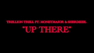 TRELLION TRELL FT MONEYMAJOR X SHERDIZZIL  UP THERE [upl. by Pellegrini]