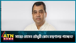 সাবের হোসেন চৌধুরী কোন মন্ত্রণালয় পাচ্ছেন  New Ministers  New Cabinet  BD Politics  ATN News [upl. by Pinsky]