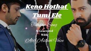 Keno Hothat Tumi Ele  কেনো হঠাৎ তুমি এলে  Tahsan  With Atif Aslam Voice AI Cover [upl. by Teuton]