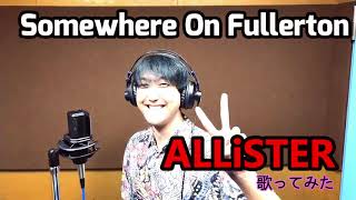 【ALLiSTER  Somewhere On Fullerton】歌ってみた♪ [upl. by Trotter]