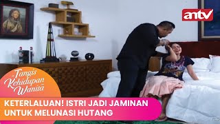 Keterlaluan Istri Jadi Jaminan Untuk Melunasi Hutang  Tangisan Kehidupan Wanita ANTV Eps 9 24 [upl. by Carilla]