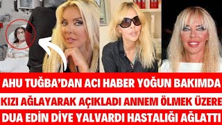 AHU TUĞBADAN ACI HABER ÖLMEDEN SON İSTEĞİ YOĞUN BAKIMDA KIZI AĞLAYARAK DUA İSTEDİ SİBEL SEDA SAYAN [upl. by Goar966]