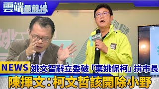 姚文智辭立委破「棄姚保柯」拚市長 陳揮文：柯文哲該開除小野｜鄭麗文 徐佳青 陳揮文｜雲端最前線 EP482精華 [upl. by Anrev]