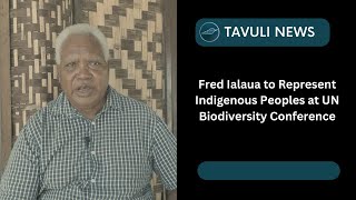 Fred Ialaua to Represent Indigenous Peoples at UN Biodiversity Conference [upl. by Tryck]