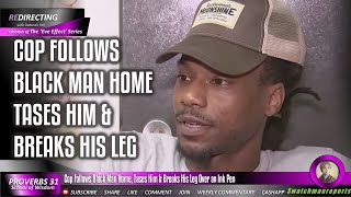 Cop Follows Black Man Home Tases Him amp Breaks His Leg Over an Ink Pen [upl. by Riannon]