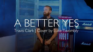 Travis Clark  A BETTER YES Cover by Luke Twombly [upl. by Anyehs]