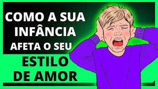 COMO A SUA INFÂNCIA AFETA O SEU ESTILO DE AMOR [upl. by Shirleen]