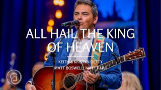 All Hail the King of Heaven Live from Sing 21  Keith amp Kristyn Getty Matt Boswell Matt Papa [upl. by Ahtikal]