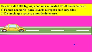 FUERZA NECESARIA PARA DETENER UN CARRO DE 1000 Kg QUE VIAJA CON UNA VELOCIDAD DE 90 Kmh [upl. by Nelyak]