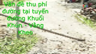 Vấn đề thu phí đường tại tuyến đường Khuổi Khún Vằng Kheo [upl. by Duntson155]