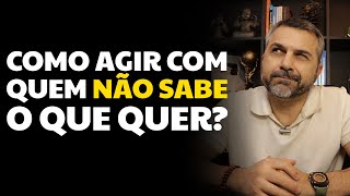 Como agir com quem não sabe o que quer [upl. by Corilla758]