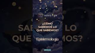 Epistemología ¿Cómo sabemos lo que sabemos Epistemología Conocimiento MenteYser [upl. by Yasmeen]