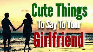 Cute Things To Say To Your Girlfriend  Sweet amp Romantic Words [upl. by Idonah]