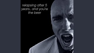 relapsing after 5 years and youre the beer [upl. by Attenej]