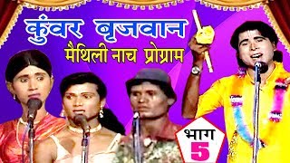 कुंवर बृजवान भाग5  Maithili Nach Programme  Maithili Nautanki 2017 [upl. by Arihppas902]