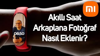 Akıllı Saate Arka Plan Fotoğrafı Nasıl Eklenir  Akıllı saati Kişiselleştirin  Mi Band Serisi [upl. by Shear]