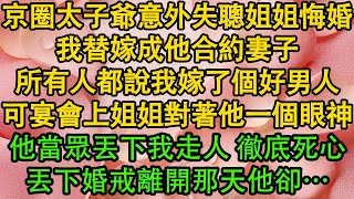 京圈太子爺意外失聰姐姐悔婚，我替嫁成他合約妻子，所有人都說我嫁了個好男人，可宴會上姐姐對著他一個眼神，他當眾丟下我走人 徹底死心，丟下婚戒離開那天他卻… 都市  愛情  婚姻 [upl. by Liesa]