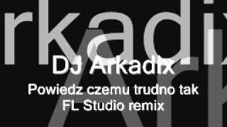 DJ Arkadix  Powiedz czemu trudno tak FL Studio remix [upl. by Jemmy]