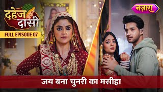 Jay Bana Chunri Ka Maseeha  FULL EPISODE 07  Dahej Daasi  Nazara TV [upl. by Aserehc965]