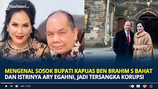 Mengenal Sosok Bupati Kapuas Ben Brahim S Bahat dan Istrinya Ary Egahni Jadi Tersangka Korupsi [upl. by Publius971]