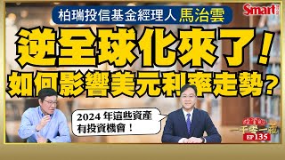 逆全球化來了！會如何影響美元利率走勢？2024年，柏瑞投信基金經理人馬治雲對全球經濟展望如何？他又看好哪些投資機會？｜峰哥 ft馬治雲｜Smart智富．投資的一千零一夜135 [upl. by Meneau]