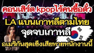 คอนเสิร์ต kpop live คนซื้อตั๋ว LA แบรนด์เกาหลีตามไทยจุดจบเกาหลีอเมริกันสุดซิงเสียหายหนักมากงานนี้ [upl. by Ashlen469]