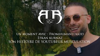 UN MOMENT AVEC  Efkan Kurnaz  FromHumanToGod son histoire de Youtubeur Musculation [upl. by Ahsemrac]