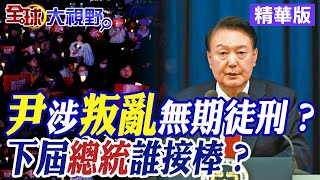 尹錫悅涉嫌叛亂無期徒刑？下屆總統誰接棒？【全球大視野】精華版 全球大視野GlobalVision [upl. by Garson970]