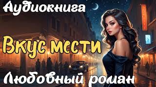 ВКУС МЕСТИ  АУДИОКНИГА  ЛЮБОВНЫЙ РОМАН [upl. by Dickson]