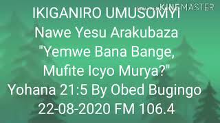 IKIGANIRO UMUSOMYI YESU Arakubaza atiquotYemwe Bana Bange Mufite Icyo Muryaquot By Obed Bugingo FM 1064 [upl. by Ednutey521]