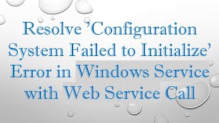 Resolve Configuration System Failed to Initialize Error in Windows Service with Web Service Call [upl. by Nawuj]