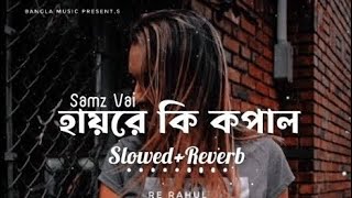 Hayre Ki Kopal  হায়রে কি কপাল  Samz Vai  Bangla Sad Song  Slowed amp Reverb  Bangla Music [upl. by Fogel]