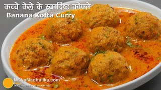 Raw Banana Kofta Curry  कच्चे केले की स्वादिष्ट कोफ्ता करी  Kele ke Kofte Banane ki Vidhi [upl. by Illib988]