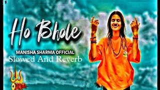 Ho Bhole  Manisha Sharma  Slowed And Reverb  Kp kundu  Bintu Pabra  Bholenath Song ❤️🔱 [upl. by Ihcehcu839]