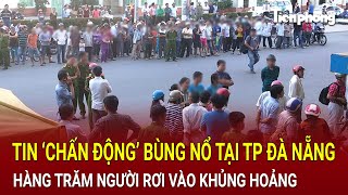 Bản tin thời sự Tin ‘chấn động’ bùng nổ tại TP Đà Nẵng hàng trăm người rơi vào khủng hoảng [upl. by Shae]