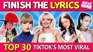 TOP 30 TikTok Songs Most Viral 🎵  FINISH THE LYRICS  Music Quiz [upl. by Nais]