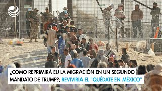 ¿Cómo reprimirá EU la migración en un segundo mandato de Trump reviviría el quotQuédate en Méxi [upl. by Kezer316]