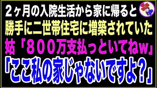 【スカッと】２ヶ月の入院生活から帰ると家が勝手に二世帯住宅に増築されていた。姑「８００万支払っといてねｗ」私「ここ私の家じゃないですよ？」→真実を伝え出ていった結果… [upl. by Engelhart707]