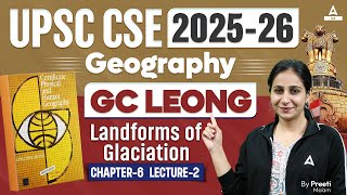 UPSC CSE 2025  GC Leong Landforms of Glaciation  Chapter 6  Geography  By Preeti Maam [upl. by Hugibert]