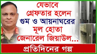 যেভাবে গ্রেফতার হলেন গুম ও আয়নাঘরের মূল হোতা জেনারেল জিয়াউল প্রতিদিনের গল্প  Changetvpress [upl. by Cranford]