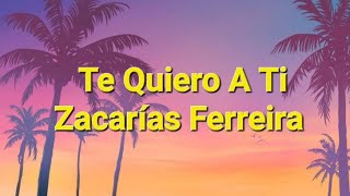 Zacarías Ferreira  Te Quiero A Ti Letras [upl. by Scribner]