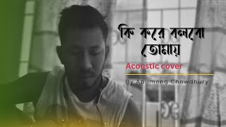 Ki kore bolbo tomay Male version Papon Acoustic cover [upl. by Darbie612]