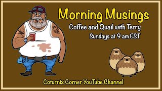 Coturnix Corners Morning Musings [upl. by Bartolome]