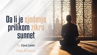 DA LI JE SJEDENJE PRILIKOM ZIKRA SUNNET  dr Zijad Ljakić [upl. by Lumbye939]