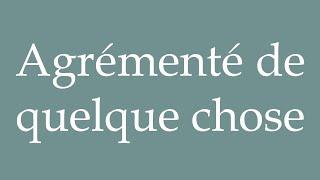 How to Pronounce Agrémenté de quelque chose Embellished with something in French [upl. by Vassili430]