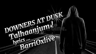 DOWNERS AT DUSK  TALHAANJUM  LYRICS BARRIOXLIVE talhaanjum subscribe [upl. by Gilda729]